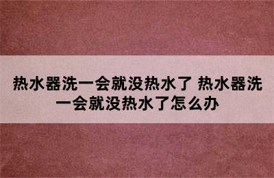 热水器洗一会就没热水了 热水器洗一会就没热水了怎么办